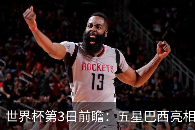 世界杯第3日前瞻：五星巴西亮相 亚足联球队面临“欧洲大考”