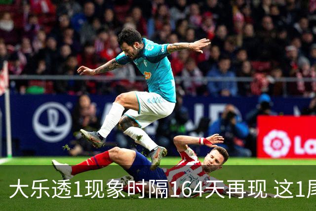 大乐透1现象时隔164天再现 这1尾太热下期必选?